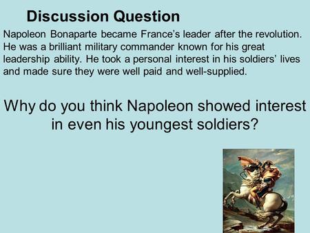 Discussion Question Napoleon Bonaparte became France’s leader after the revolution. He was a brilliant military commander known for his great leadership.