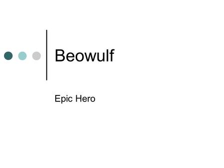 Beowulf Epic Hero. Characters Beowulf The hero for whom the untitled poem was later named, Beowulf is the perfect warrior -- brave, strong, and honorable.