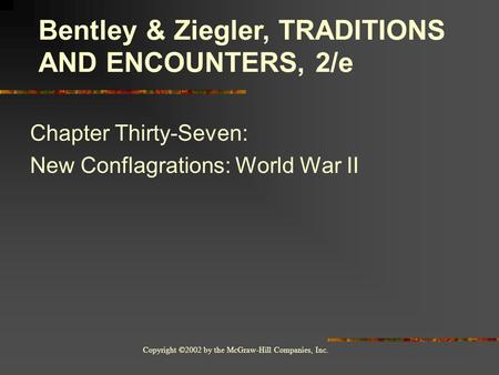 Copyright ©2002 by the McGraw-Hill Companies, Inc. Chapter Thirty-Seven: New Conflagrations: World War II Bentley & Ziegler, TRADITIONS AND ENCOUNTERS,