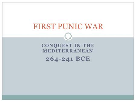 CONQUEST IN THE MEDITERRANEAN 264-241 BCE FIRST PUNIC WAR.