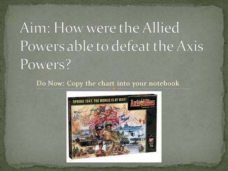 Do Now: Copy the chart into your notebook. Allied Powers Vs. Axis Powers U.S.A. = Franklin D. Roosevelt & Harry S. Truman Germany = Adolf Hitler England.