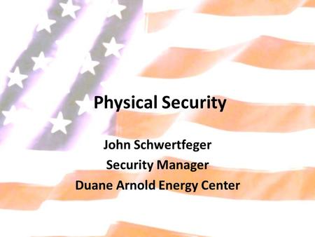 Physical Security John Schwertfeger Security Manager Duane Arnold Energy Center.