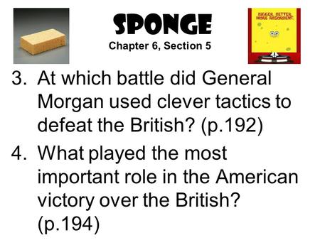 SPONGE 3.At which battle did General Morgan used clever tactics to defeat the British? (p.192) 4.What played the most important role in the American victory.