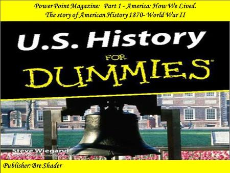 Power Point Magazine: Part 1 - America: How We Lived. The story of American History 1870- World War II Publisher: Bre Shader.