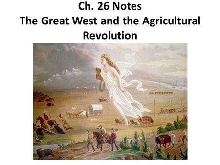 Ch. 26 Notes The Great West and the Agricultural Revolution.