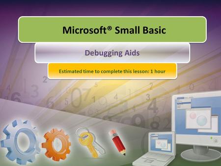 Microsoft® Small Basic Debugging Aids Estimated time to complete this lesson: 1 hour.