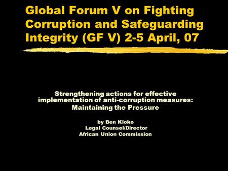 Global Forum V on Fighting Corruption and Safeguarding Integrity (GF V) 2-5 April, 07 Strengthening actions for effective implementation of anti-corruption.
