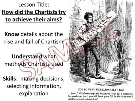 Lesson Title: How did the Chartists try to achieve their aims? Know details about the rise and fall of Chartism Understand what methods Chartists used.