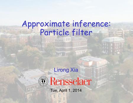 Lirong Xia Approximate inference: Particle filter Tue, April 1, 2014.