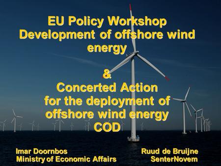 EU Policy Workshop Development of offshore wind energy & Concerted Action for the deployment of offshore wind energy COD Imar Doornbos Ruud de Bruijne.