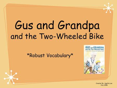 Gus and Grandpa and the Two-Wheeled Bike *Robust Vocabulary* Created By: Agatha Lee July 2008.