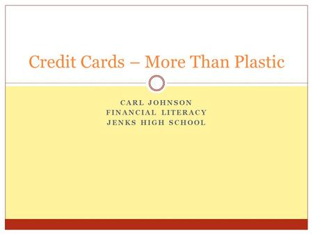 CARL JOHNSON FINANCIAL LITERACY JENKS HIGH SCHOOL Credit Cards – More Than Plastic.