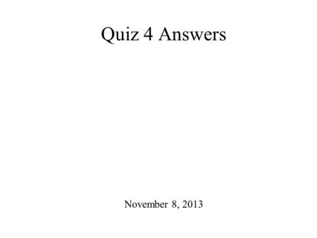 Quiz 4 Answers November 8, 2013.