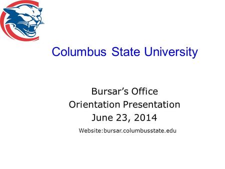 Columbus State University Bursar’s Office Orientation Presentation June 23, 2014 Website:bursar.columbusstate.edu.