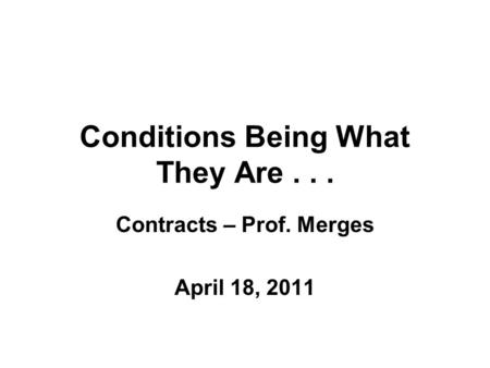 Conditions Being What They Are... Contracts – Prof. Merges April 18, 2011.
