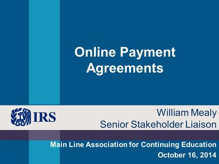 Online Payment Agreements Main Line Association for Continuing Education October 16, 2014 William Mealy Senior Stakeholder Liaison.