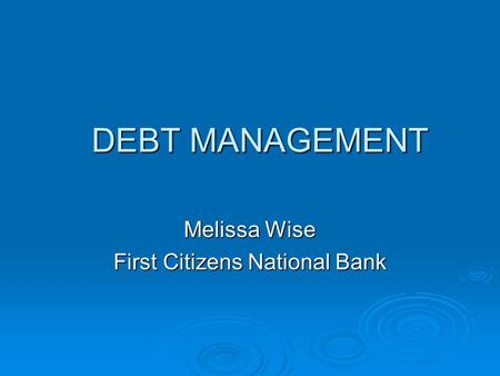 DEBT MANAGEMENT Melissa Wise First Citizens National Bank.