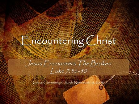 Encountering Christ Jesus Encounters The Broken Luke 7:36-50