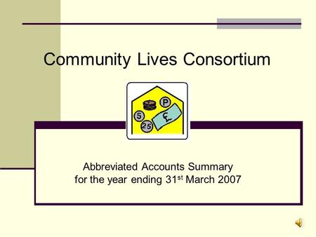 Community Lives Consortium Abbreviated Accounts 2007 Abbreviated Accounts Summary for the year ending 31 st March 2007.