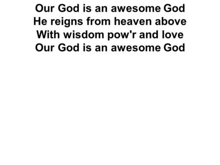 Our God is an awesome God He reigns from heaven above With wisdom pow'r and love Our God is an awesome God.