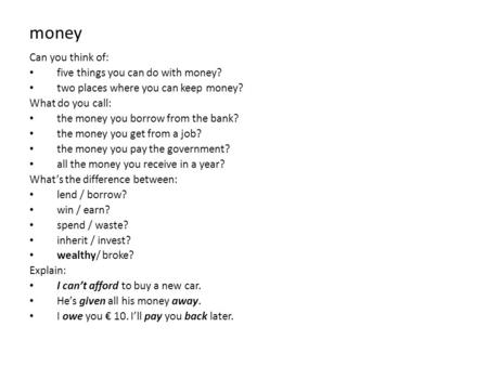 Money Can you think of: five things you can do with money? two places where you can keep money? What do you call: the money you borrow from the bank? the.