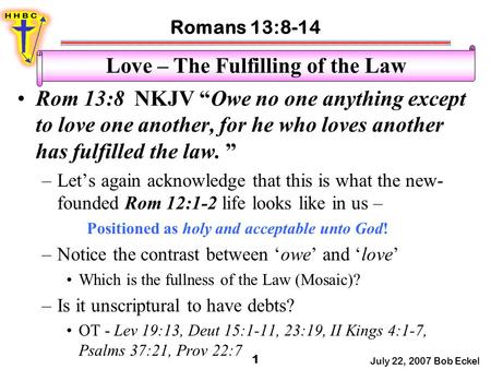 Romans 13:8-14 July 22, 2007 Bob Eckel 1 Love – The Fulfilling of the Law Rom 13:8 NKJV “Owe no one anything except to love one another, for he who loves.