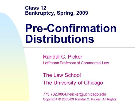 Class 12 Bankruptcy, Spring, 2009 Pre-Confirmation Distributions Randal C. Picker Leffmann Professor of Commercial Law The Law School The University of.