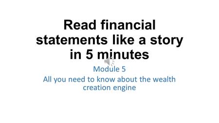 Read financial statements like a story in 5 minutes Module 5 All you need to know about the wealth creation engine.