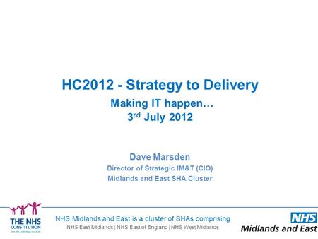 Dave Marsden Director of Strategic IM&T (CIO) Midlands and East SHA Cluster HC2012 - Strategy to Delivery Making IT happen… 3 rd July 2012 NHS Midlands.