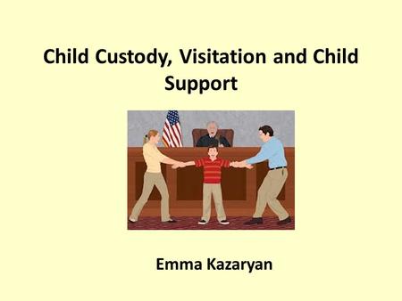 Child Custody, Visitation and Child Support Emma Kazaryan.