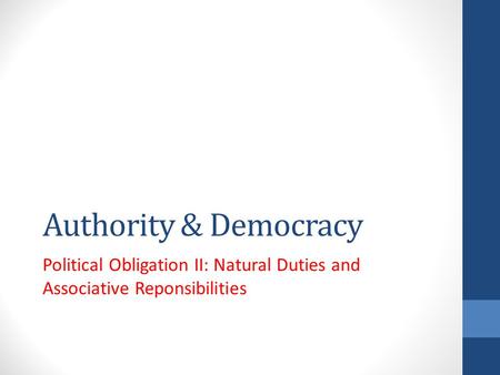Authority & Democracy Political Obligation II: Natural Duties and Associative Reponsibilities.