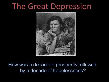The Great Depression How was a decade of prosperity followed by a decade of hopelessness?