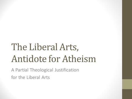 The Liberal Arts, Antidote for Atheism A Partial Theological Justification for the Liberal Arts.