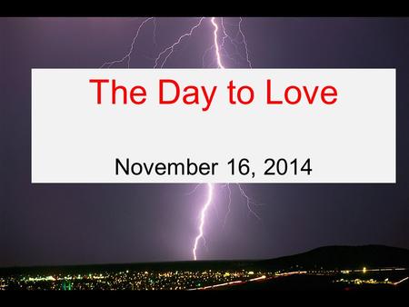 The Day to Love November 16, 2014. Romans 13:1-14 Let everyone be subject to the governing authorities, for there is no authority except that which God.