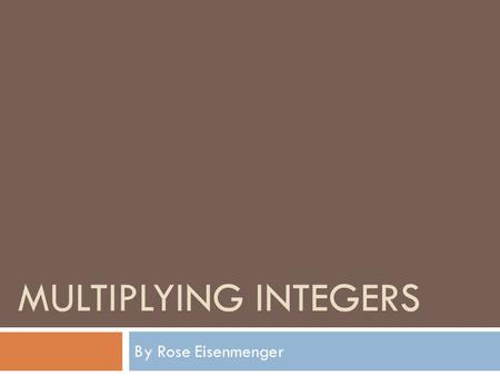 MULTIPLYING INTEGERS By Rose Eisenmenger. What Is Multiplication?  A number of groups of a number  Example: 6 x 3 is the same as saying 6 groups of.