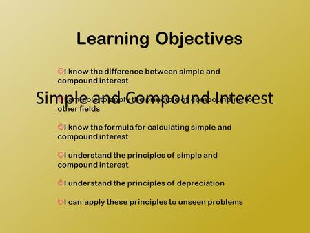 Simple and Compound Interest Learning Objectives I know the difference between simple and compound interest I am able to apply the principle of compounding.