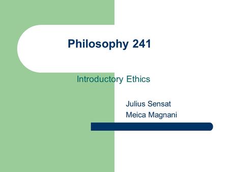 Philosophy 241 Introductory Ethics Julius Sensat Meica Magnani.