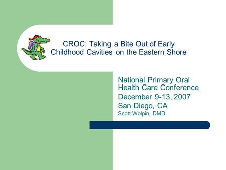 CROC: Taking a Bite Out of Early Childhood Cavities on the Eastern Shore National Primary Oral Health Care Conference December 9-13, 2007 San Diego, CA.