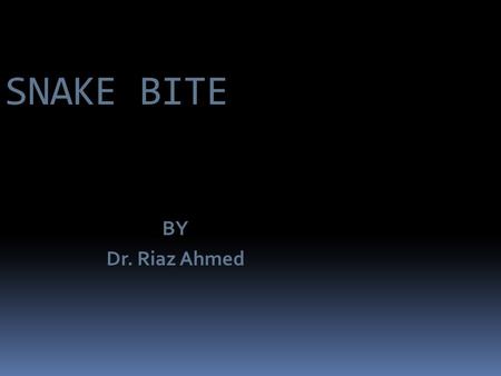 SNAKE BITE BY Dr. Riaz Ahmed. OBJECTIVES  INTRODUCTION / CLASSIFICATION  WHO – STATISTICS.  S.B- A- P.H. PROBLEM WHY?  EPIDEMIOLOGY  ETIOLOGY / CAUSES.