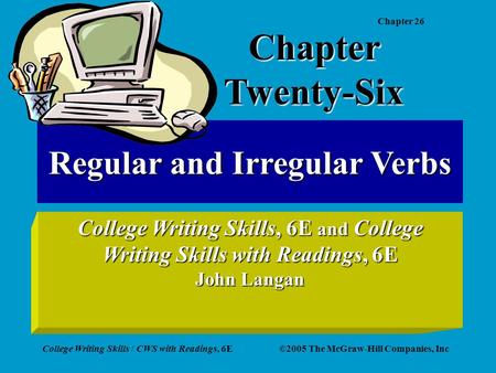 Chapter 26 College Writing Skills / CWS with Readings, 6E©2005 The McGraw-Hill Companies, Inc Regular and Irregular Verbs College Writing Skills, 6E and.