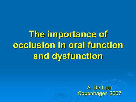 The importance of occlusion in oral function and dysfunction A. De Laat Copenhagen 2007.