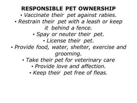 RESPONSIBLE PET OWNERSHIP Vaccinate their pet against rabies. Restrain their pet with a leash or keep it behind a fence. Spay or neuter their pet. License.