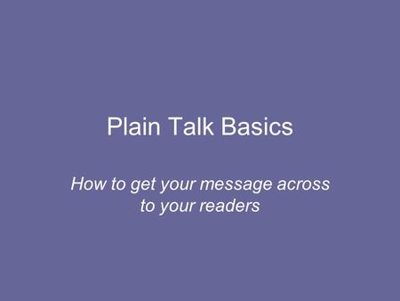 Plain Talk Basics How to get your message across to your readers.