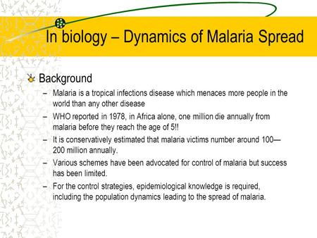 In biology – Dynamics of Malaria Spread Background –Malaria is a tropical infections disease which menaces more people in the world than any other disease.
