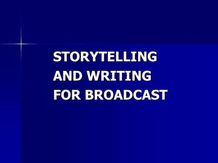 STORYTELLING AND WRITING FOR BROADCAST. “The heart of what we do is writing. We have pictures, but they don’t matter unless you have a cohesive narration.