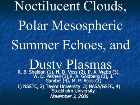Noctilucent Clouds, Polar Mesospheric Summer Echoes, and Dusty Plasmas R. B. Sheldon (1), H. D. Voss (2), P. A. Webb (3), W. D. Pesnell (3),R. A. Goldberg.