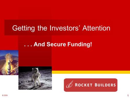 © 2009 Getting the Investors’ Attention... And Secure Funding! 1.