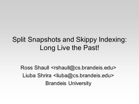 Split Snapshots and Skippy Indexing: Long Live the Past! Ross Shaull Liuba Shrira Brandeis University.