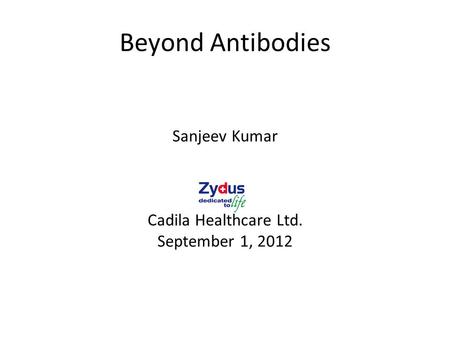 Beyond Antibodies Sanjeev Kumar Cadila Healthcare Ltd. September 1, 2012.