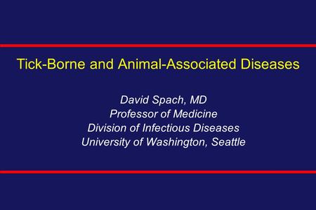 Tick-Borne and Animal-Associated Diseases David Spach, MD Professor of Medicine Division of Infectious Diseases University of Washington, Seattle.